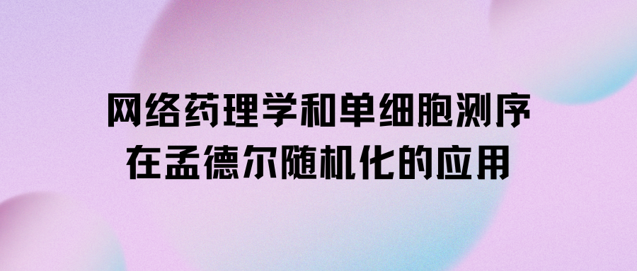 网络药理学和单细胞测序在孟德尔随机化应用